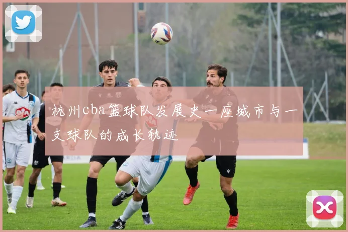 杭州cba篮球队发展史一座城市与一支球队的成长轨迹