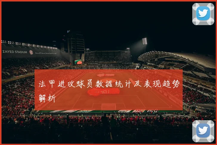 法甲进攻球员数据统计及表现趋势解析