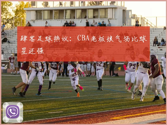 肆客足球热议:CBA老板娘气场比球星还强