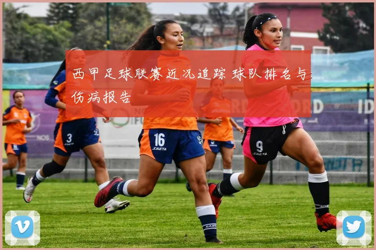 西甲足球联赛近况追踪 球队排名与伤病报告