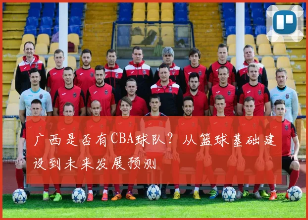 广西是否有CBA球队?从篮球基础建设到未来发展预测